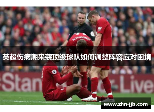 英超伤病潮来袭顶级球队如何调整阵容应对困境