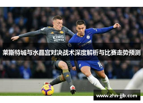 莱斯特城与水晶宫对决战术深度解析与比赛走势预测 莱斯特城与水晶宫对决战术深度解析与比赛走势预测