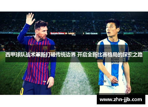 西甲球队战术革新打破传统边界 开启全新比赛格局的探索之路