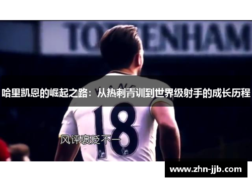 哈里凯恩的崛起之路:从热刺青训到世界级射手的成长历程 哈里凯恩的崛起之路:从热刺青训到世界级射手的成长历程