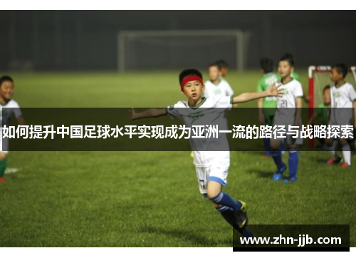 如何提升中国足球水平实现成为亚洲一流的路径与战略探索