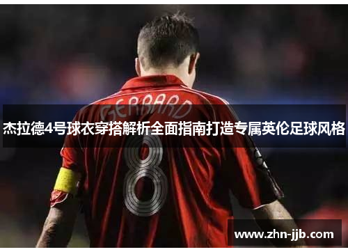 杰拉德4号球衣穿搭解析全面指南打造专属英伦足球风格