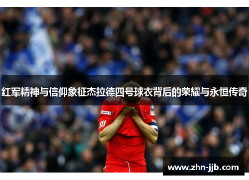 红军精神与信仰象征杰拉德四号球衣背后的荣耀与永恒传奇