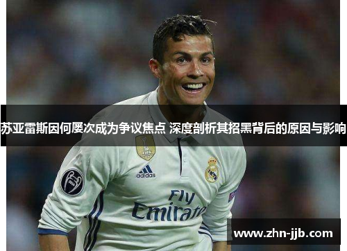 苏亚雷斯因何屡次成为争议焦点 深度剖析其招黑背后的原因与影响 苏亚雷斯因何屡次成为争议焦点 深度剖析其招黑背后的原因与影响