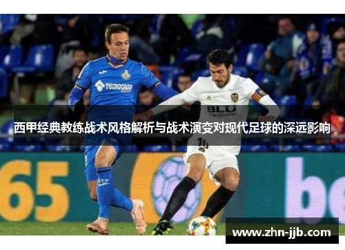 西甲经典教练战术风格解析与战术演变对现代足球的深远影响 西甲经典教练战术风格解析与战术演变对现代足球的深远影响