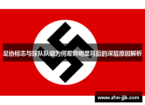 足协标志与球队队徽为何差异明显背后的深层原因解析 足协标志与球队队徽为何差异明显背后的深层原因解析