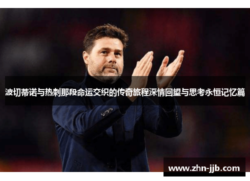 波切蒂诺与热刺那段命运交织的传奇旅程深情回望与思考永恒记忆篇
