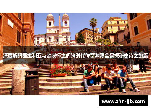 深度解码塞维利亚与欧联杯之间跨时代传奇渊源全景探秘史诗之旅篇