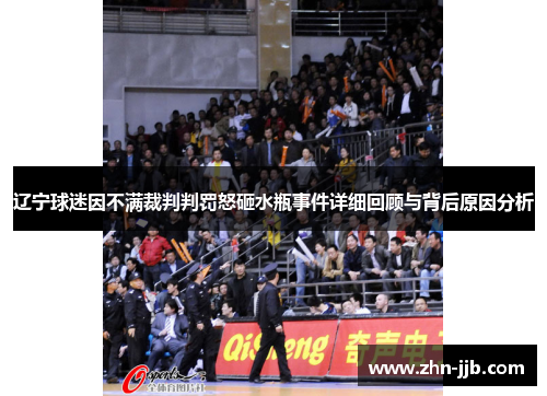 辽宁球迷因不满裁判判罚怒砸水瓶事件详细回顾与背后原因分析 辽宁球迷因不满裁判判罚怒砸水瓶事件详细回顾与背后原因分析