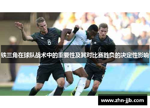 铁三角在球队战术中的重要性及其对比赛胜负的决定性影响