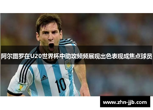 阿尔图罗在U20世界杯中助攻频频展现出色表现成焦点球员
