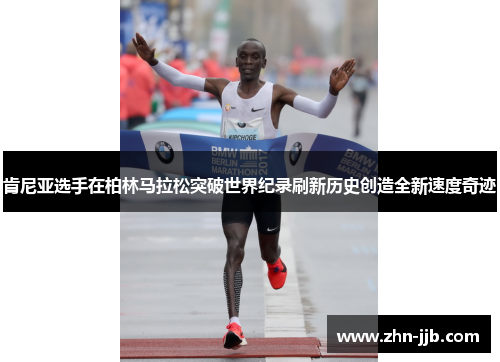肯尼亚选手在柏林马拉松突破世界纪录刷新历史创造全新速度奇迹