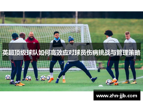 英超顶级球队如何高效应对球员伤病挑战与管理策略 英超顶级球队如何高效应对球员伤病挑战与管理策略