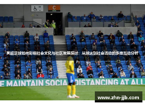 英超足球如何影响社会文化与社区发展探讨：从球迷到社会活动的多维互动分析