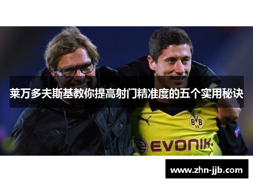 莱万多夫斯基教你提高射门精准度的五个实用秘诀 莱万多夫斯基教你提高射门精准度的五个实用秘诀