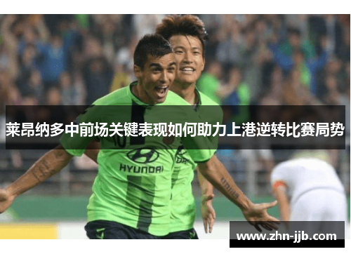 莱昂纳多中前场关键表现如何助力上港逆转比赛局势 莱昂纳多中前场关键表现如何助力上港逆转比赛局势