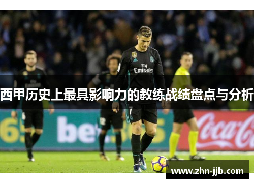 西甲历史上最具影响力的教练战绩盘点与分析 西甲历史上最具影响力的教练战绩盘点与分析