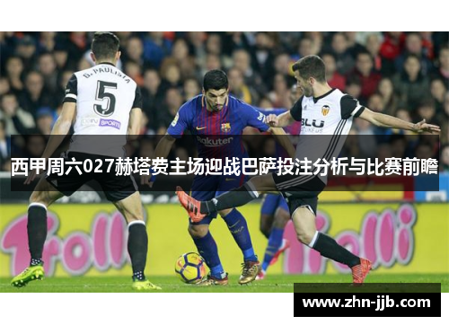 西甲周六027赫塔费主场迎战巴萨投注分析与比赛前瞻