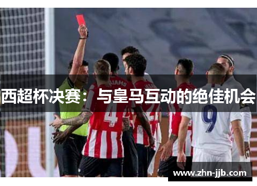 西超杯决赛：与皇马互动的绝佳机会