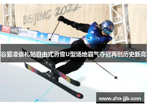 谷爱凌崇礼站自由式滑雪U型场地霸气夺冠再创历史新高