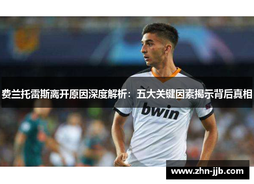 费兰托雷斯离开原因深度解析:五大关键因素揭示背后真相 费兰托雷斯离开原因深度解析:五大关键因素揭示背后真相