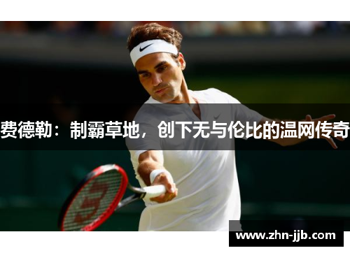 费德勒:制霸草地,创下无与伦比的温网传奇 费德勒:制霸草地,创下无与伦比的温网传奇