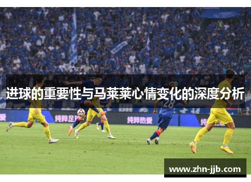 进球的重要性与马莱莱心情变化的深度分析