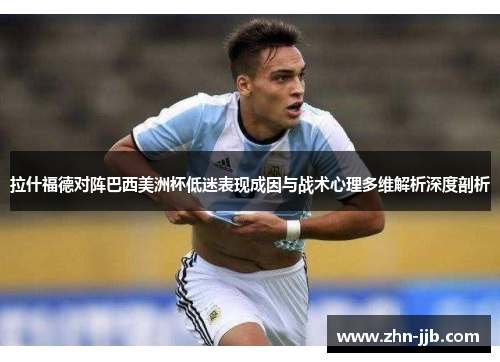 拉什福德对阵巴西美洲杯低迷表现成因与战术心理多维解析深度剖析