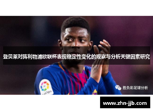 登贝莱对阵利物浦欧联杯表现稳定性变化的观察与分析关键因素研究 登贝莱对阵利物浦欧联杯表现稳定性变化的观察与分析关键因素研究