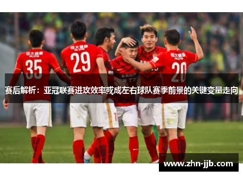 赛后解析:亚冠联赛进攻效率或成左右球队赛季前景的关键变量走向 赛后解析:亚冠联赛进攻效率或成左右球队赛季前景的关键变量走向