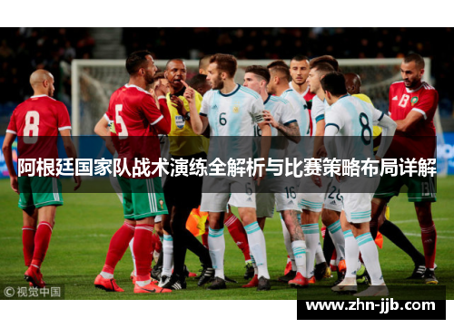 阿根廷国家队战术演练全解析与比赛策略布局详解