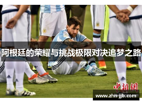 阿根廷的荣耀与挑战极限对决追梦之路
