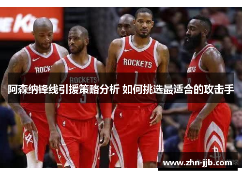 阿森纳锋线引援策略分析 如何挑选最适合的攻击手