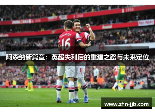 阿森纳新篇章：英超失利后的重建之路与未来定位