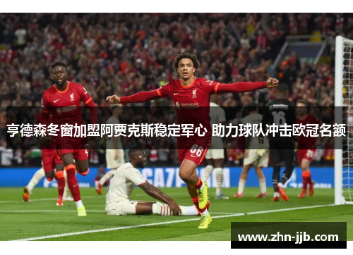 亨德森冬窗加盟阿贾克斯稳定军心 助力球队冲击欧冠名额 亨德森冬窗加盟阿贾克斯稳定军心 助力球队冲击欧冠名额