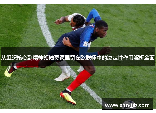 从组织核心到精神领袖莫德里奇在欧联杯中的决定性作用解析全面