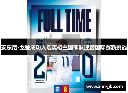 安东尼·戈登成功入选英格兰国家队迎接国际赛新挑战 安东尼·戈登成功入选英格兰国家队迎接国际赛新挑战