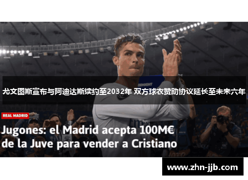 尤文图斯宣布与阿迪达斯续约至2032年 双方球衣赞助协议延长至未来六年