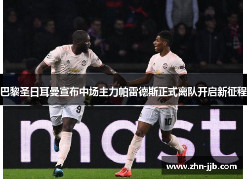 巴黎圣日耳曼宣布中场主力帕雷德斯正式离队开启新征程