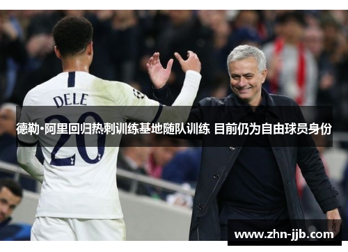 德勒·阿里回归热刺训练基地随队训练 目前仍为自由球员身份 德勒·阿里回归热刺训练基地随队训练 目前仍为自由球员身份