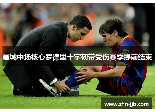 曼城中场核心罗德里十字韧带受伤赛季提前结束 曼城中场核心罗德里十字韧带受伤赛季提前结束