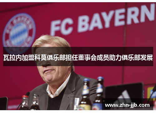 瓦拉内加盟科莫俱乐部担任董事会成员助力俱乐部发展