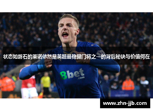 状态如磐石的莱诺依然是英超最稳健门将之一的背后秘诀与价值何在