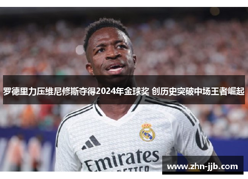 罗德里力压维尼修斯夺得2024年金球奖 创历史突破中场王者崛起