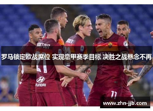 罗马锁定欧战席位 实现意甲赛季目标 决胜之战悬念不再