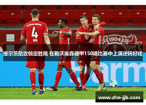维尔茨助攻锁定胜局 在勒沃库森德甲150场比赛中上演逆转好戏
