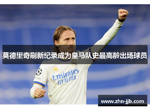 莫德里奇刷新纪录成为皇马队史最高龄出场球员