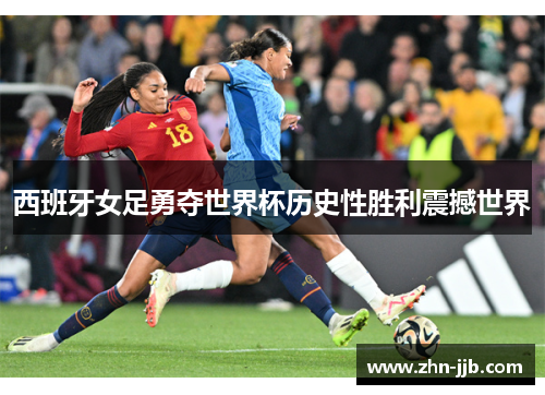 西班牙女足勇夺世界杯历史性胜利震撼世界
