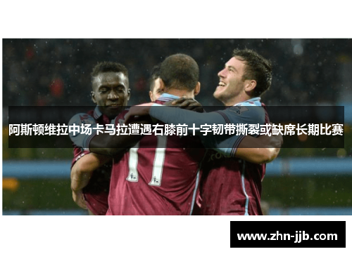 阿斯顿维拉中场卡马拉遭遇右膝前十字韧带撕裂或缺席长期比赛