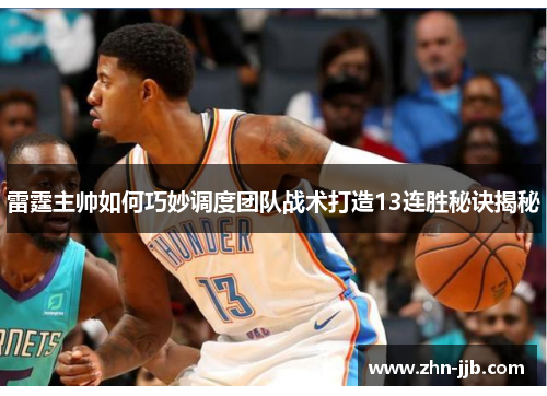 雷霆主帅如何巧妙调度团队战术打造13连胜秘诀揭秘